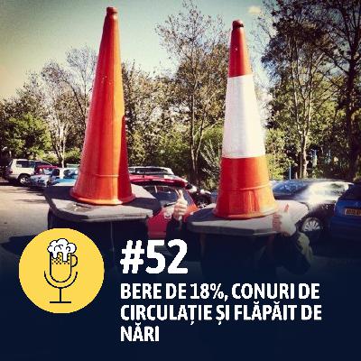#52 – Bere de 18%, conuri de circulație și flăpăit de nări #52 – Bere de 18%, conuri de circulație și flăpăit de nări