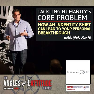 Rob Scott – Tackling Humanity’s Core Problem – How an Identify Shift Can Lead To Your Personal Breakthrough (AoL 184)