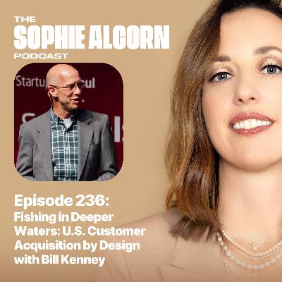 236: Fishing in Deeper Waters: U.S. Customer Acquisition by Design with Bill Kenney