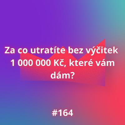 #164 Za co utratíte bez výčitek 1 000 000 Kč, které vám dám?