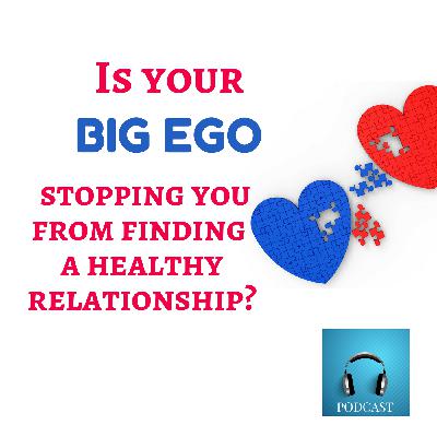Is Your Big Ego Getting In The Way Of Finding A Healthy Relationship?