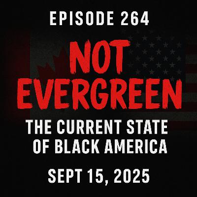 Episode 264 — Not Evergreen: The Current State of Black America (Sept 15, 2025) Episode 264 — Not Evergreen: The Current State of Black America (Sept 15, 2025)