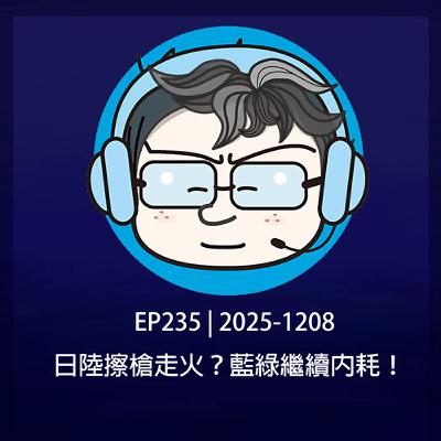 EP235 | 2025-1208 日陸擦槍走火?藍綠繼續內耗! EP235 | 2025-1208 日陸擦槍走火?藍綠繼續內耗!