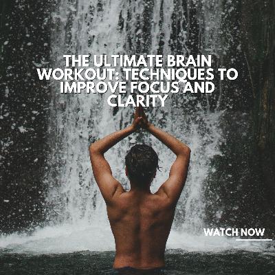 The Ultimate Brain Workout: Techniques to Improve Focus and Clarity