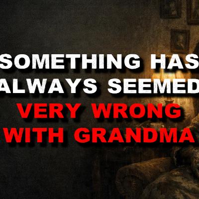 Something Has Always Seemed Very Wrong With Grandma Something Has Always Seemed Very Wrong With Grandma