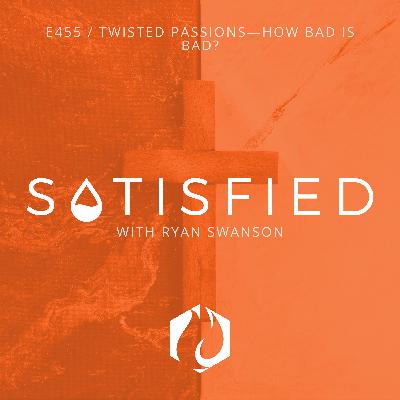 Satisfied: Twisted Passions—How Bad is Bad?