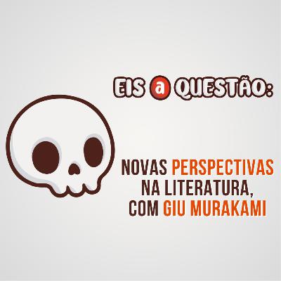 Perspectivas literárias Descentralizadas, com Giu Murakami - Eis a Questão 51