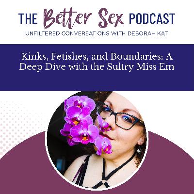 Kinks, Fetishes, and Boundaries: A Deep Dive with Miss Em