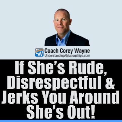 If She’s Rude, Disrespectful & Jerks You Around She’s Out!
