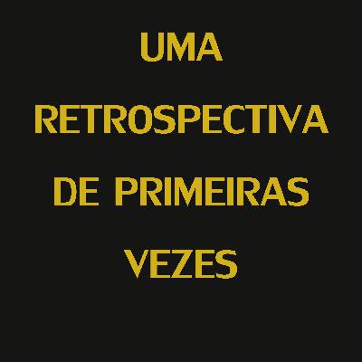 72 - Uma retrospectiva de primeiras vezes 72 - Uma retrospectiva de primeiras vezes
