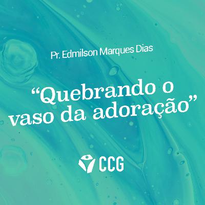 “Quebrando o vaso da adoração” - Pr. Edmilson Marques Dias