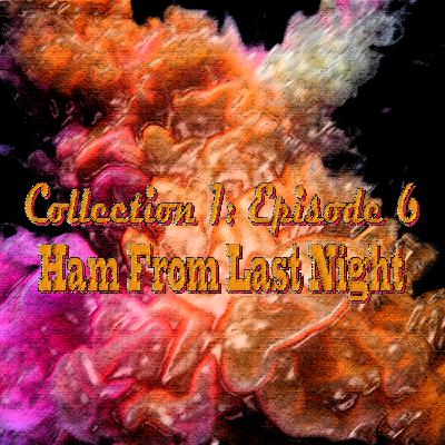 Collection 1: #6 Ham From Last Night Collection 1: #6 Ham From Last Night