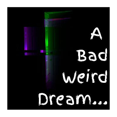 07 - A Bad Weird Dream...
