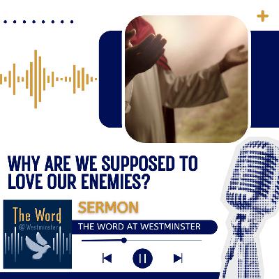 Why are we supposed to love our enemies? (Sermon)