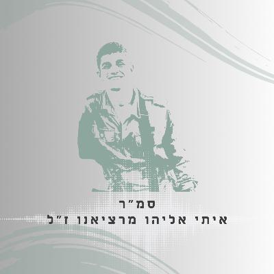 פרק 31: סמ"ר איתי אליהו מרציאנו ז"ל - בדיוק בשביל זה התגייסתי