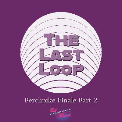 Perchpike Finale Part 2: The Last Loop Perchpike Finale Part 2: The Last Loop