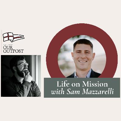 Life on Mission with Sam Mazzarelli // Episode 237 Life on Mission with Sam Mazzarelli // Episode 237