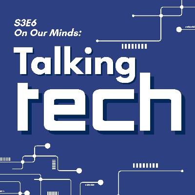 S3E6: On Our Minds: Talking Tech S3E6: On Our Minds: Talking Tech