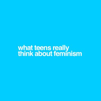 What Teens REALLY Think About Feminism