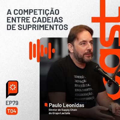 #79 A competição entre cadeias de suprimentos — com Paulo Leonidas, do Grupo Lactalis