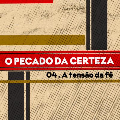 O Pecado da Certeza | “A tensão da fé” 4 de 4