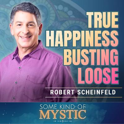 True Happiness - Busting Loose : Robert Scheinfeld on the Some Kind of Mystic Podcast - 029 True Happiness - Busting Loose : Robert Scheinfeld on the Some Kind of Mystic Podcast - 029