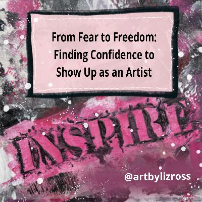 #26 From Fear to Freedom: Overcoming Fear and Showing Up with Confidence as an Artist