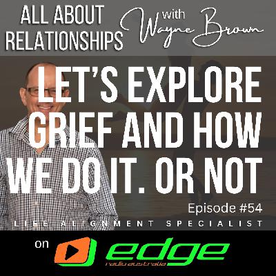 Let's Explore Grief And How We Do It. Or Not  - “All About Relationships” with Wayne Brown on Edge Radio Australia