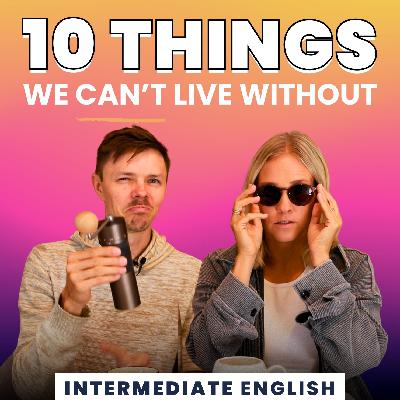 Intermediate English Conversation - 10 Things we CANNOT Live Without