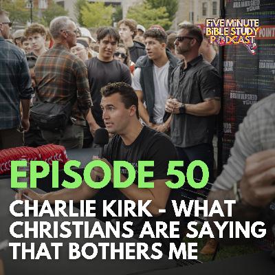 Ep. 50 - Charlie Kirk: What Christians Are Saying That Bothers Me