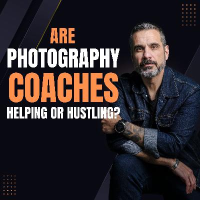 Ep. 056: Are Photography Coaches Helping or Hustling?