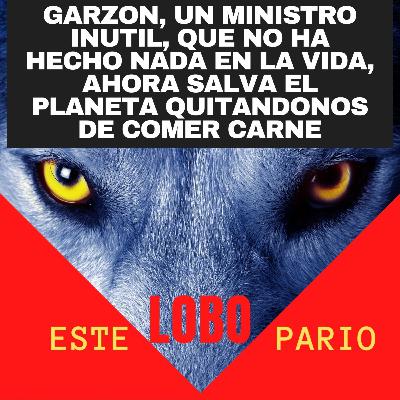 1165-garzón, un ministro inútil, que no ha hecho nada en la vida, ahora salva el planeta quitándonos de comer carne-🐺 Estelobopario -☢-08-07-2021