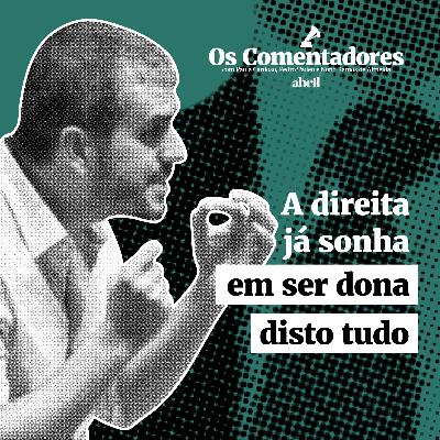 Os Comentadores #112 - A direita já sonha em ser dona disto tudo