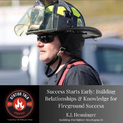 Success Starts Early: Building Relationships & Knowledge for Fireground Success w/EJ Henninger