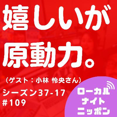 #109 嬉しいが原動力。（ゲスト：小林怜央さん）〜シーズン37-17〜