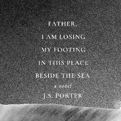 Father, I Am Losing My Footing in This Place Beside the Sea: Chapter One Father, I Am Losing My Footing in This Place Beside the Sea: Chapter One