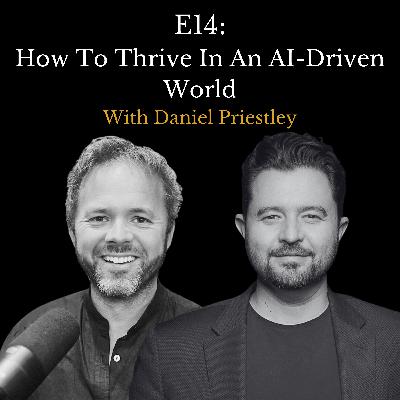 E14 - How To Thrive In An AI-Driven World with Daniel Priestley