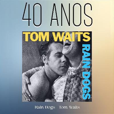 Episódio 277 - Rain Dogs, do Tom Waits, 40 anos