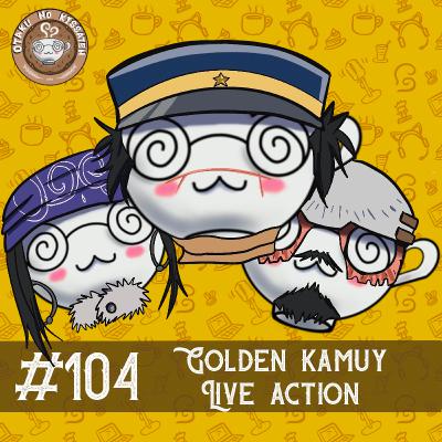 Otaku no Kissaten #104 - Golden Kamuy - Live Action