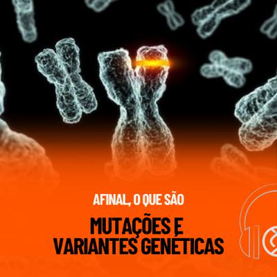 Genecast #44 - Afinal, o que são Mutações e Variantes Genéticas?