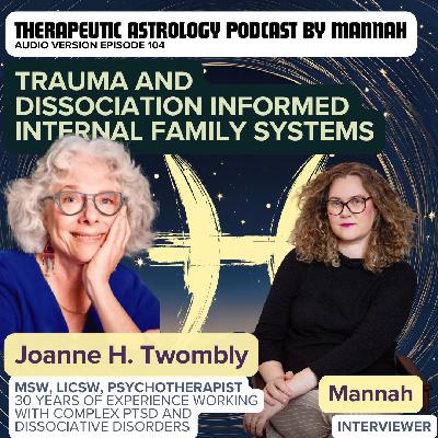 #104 - Joanne Twombly - Trauma and Dissociation Informed Internal Family Systems: How to Successfully Treat C-PTSD, and Dissociative Disorders