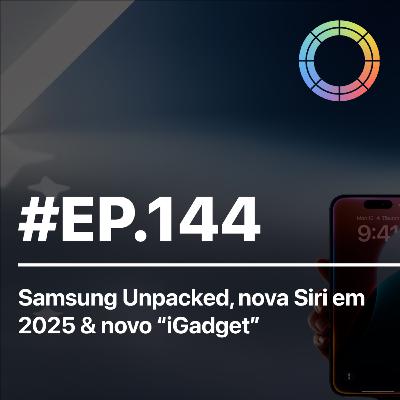 #EP.144 - Samsung Unpacked, nova Siri em 2025 e novo "iGadget" de casa inteligente #EP.144 - Samsung Unpacked, nova Siri em 2025 e novo "iGadget" de casa inteligente