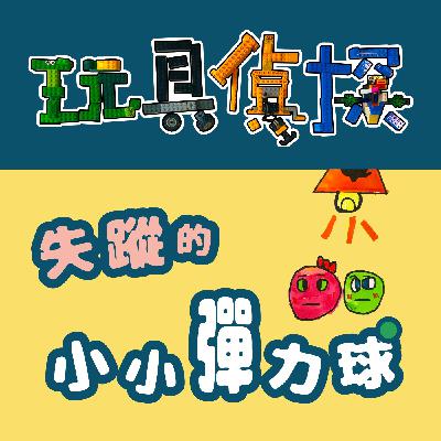 025|【玩具偵探】失蹤的小小彈力球(下) 025|【玩具偵探】失蹤的小小彈力球(下)