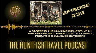 235 - A Career in the Hunting Industry with David Moore, Brad Frost & Scott Carrol, from The Challenge Outdoors 235 - A Career in the Hunting Industry with David Moore, Brad Frost & Scott Carrol, from The Challenge Outdoors