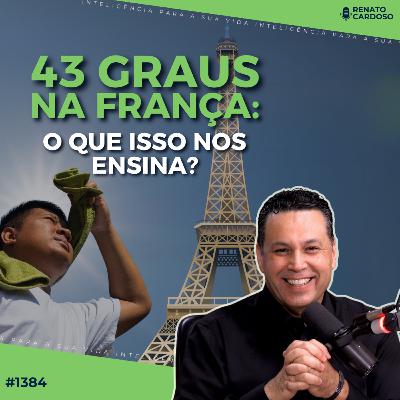 #1384: 43 GRAUS NA FRANÇA: O QUE ISSO NOS ENSINA?