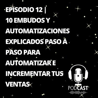 Episodio 12| 10 Embudos y Automatizaciones Explicados Paso a Paso para Automatizar e Incrementar tus Ventas Episodio 12| 10 Embudos y Automatizaciones Explicados Paso a Paso para Automatizar e Incrementar tus Ventas