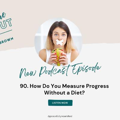 90. How Do You Measure Progress Without a Diet? 90. How Do You Measure Progress Without a Diet?