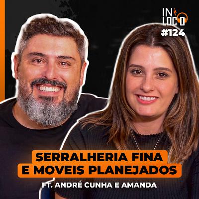 SERRALHERIA FINA E MOVEIS PLANEJADOS (ft. André Cunha e Amanda | In Loco Podcast 124
