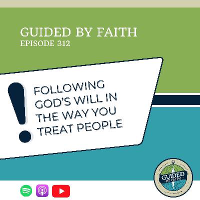 Ep. 312: Following God’s Will in the Way You Treat People Ep. 312: Following God’s Will in the Way You Treat People