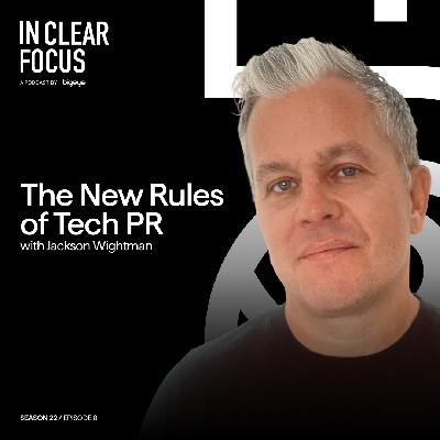 In Clear Focus: The New Rules of Tech PR with Jackson Wightman In Clear Focus: The New Rules of Tech PR with Jackson Wightman